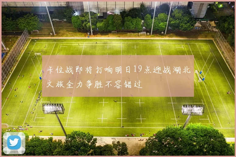 卡位战即将打响明日19点迎战湖北文旅全力争胜不容错过