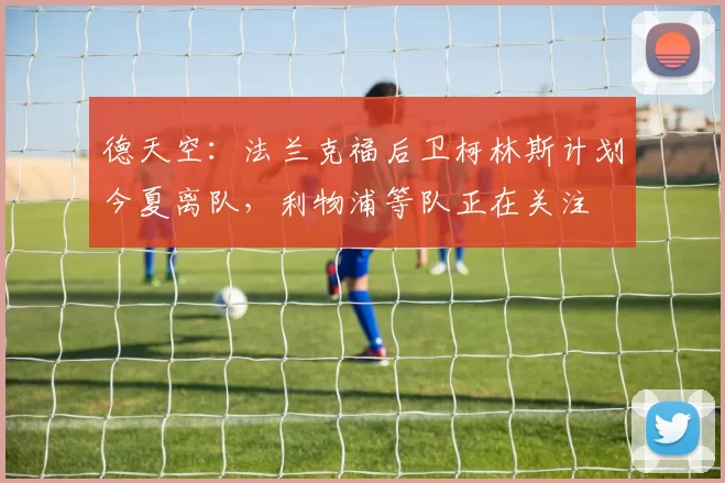 德天空：法兰克福后卫柯林斯计划今夏离队，利物浦等队正在关注