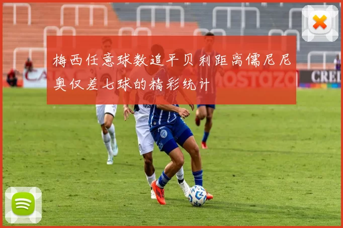 梅西任意球数追平贝利距离儒尼尼奥仅差七球的精彩统计